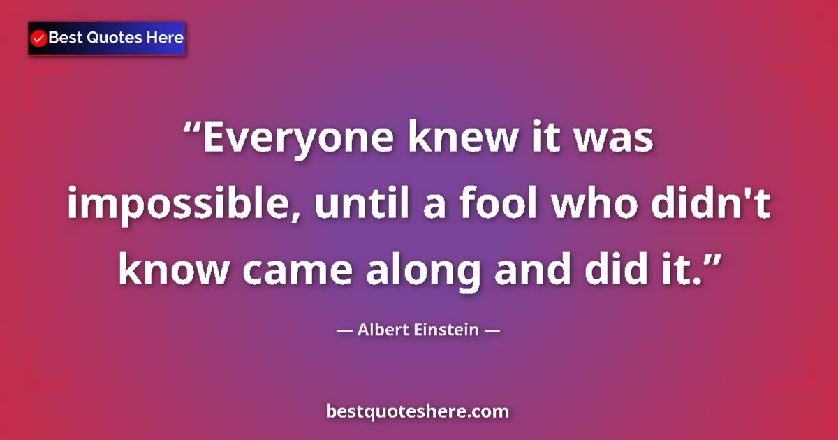Albert Einstein quote: "Everyone knew it was impossible, until a fool who didn't..."