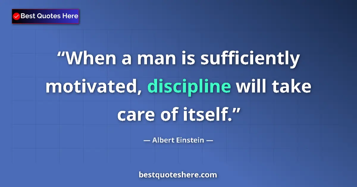 Quote by Albert Einstein: When a man is sufficiently motivated, discipline will take care of itself....