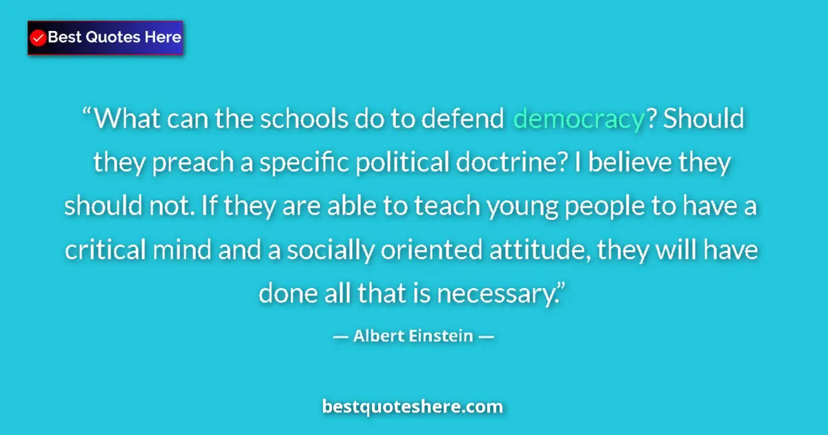 Quote by Albert Einstein: What can the schools do to defend democracy? Should they preach a specific political doctrine? I bel...
