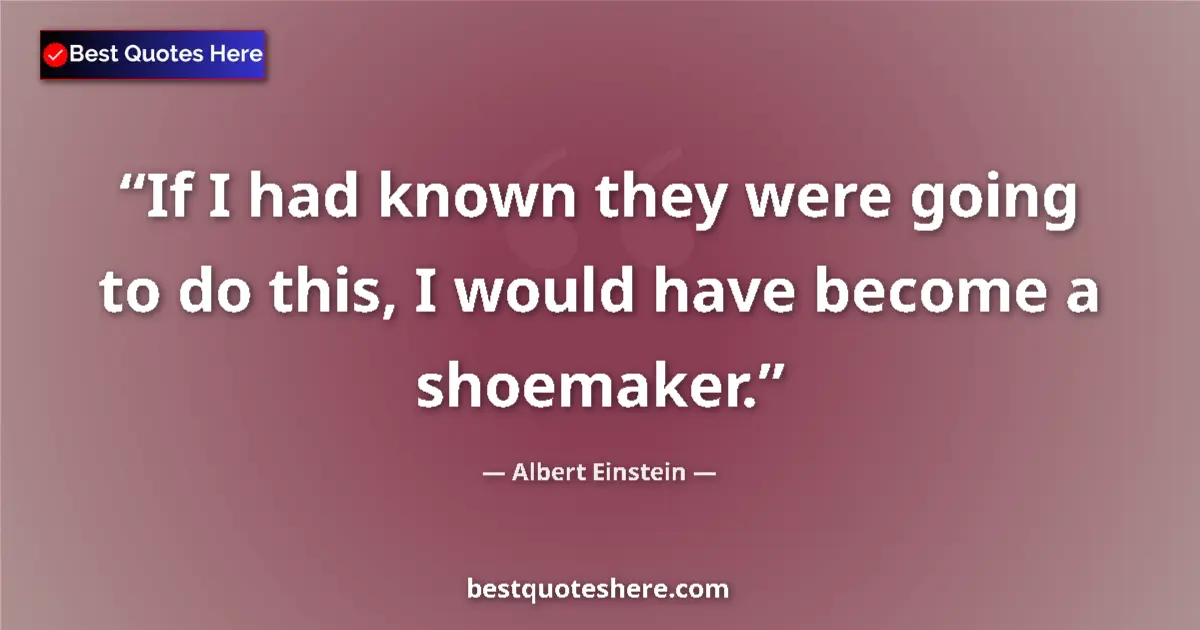 Image for the quote by Albert Einstein: If I had known they were going to do this, I would have become a shoemaker....