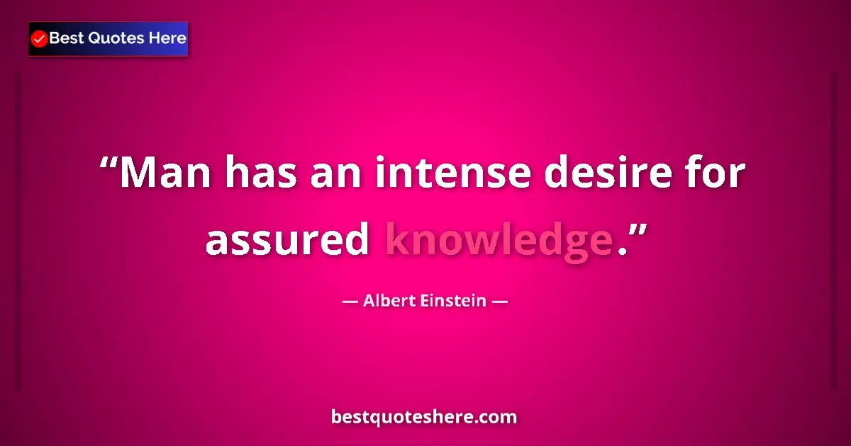 Image for the quote by Albert Einstein: Man has an intense desire for assured knowledge....