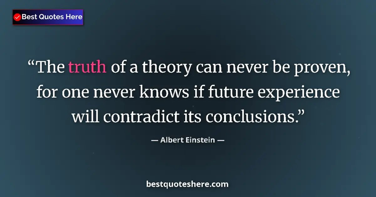 Quote by Albert Einstein: The truth of a theory can never be proven, for one