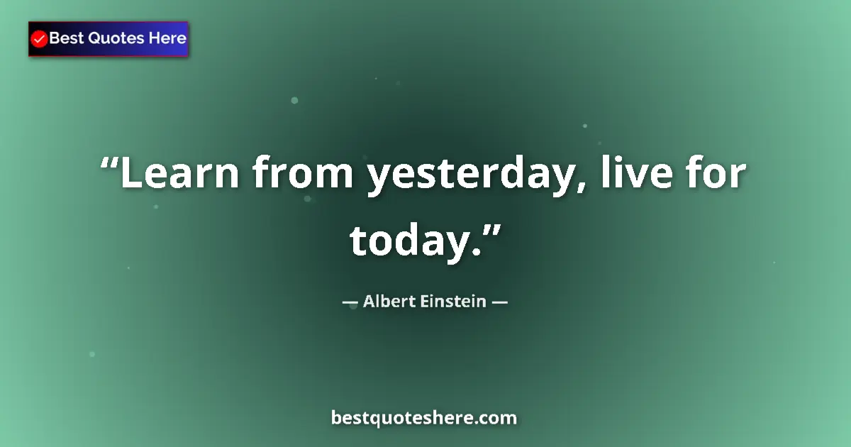 Albert Einstein quote: "Learn from yesterday, live for today."