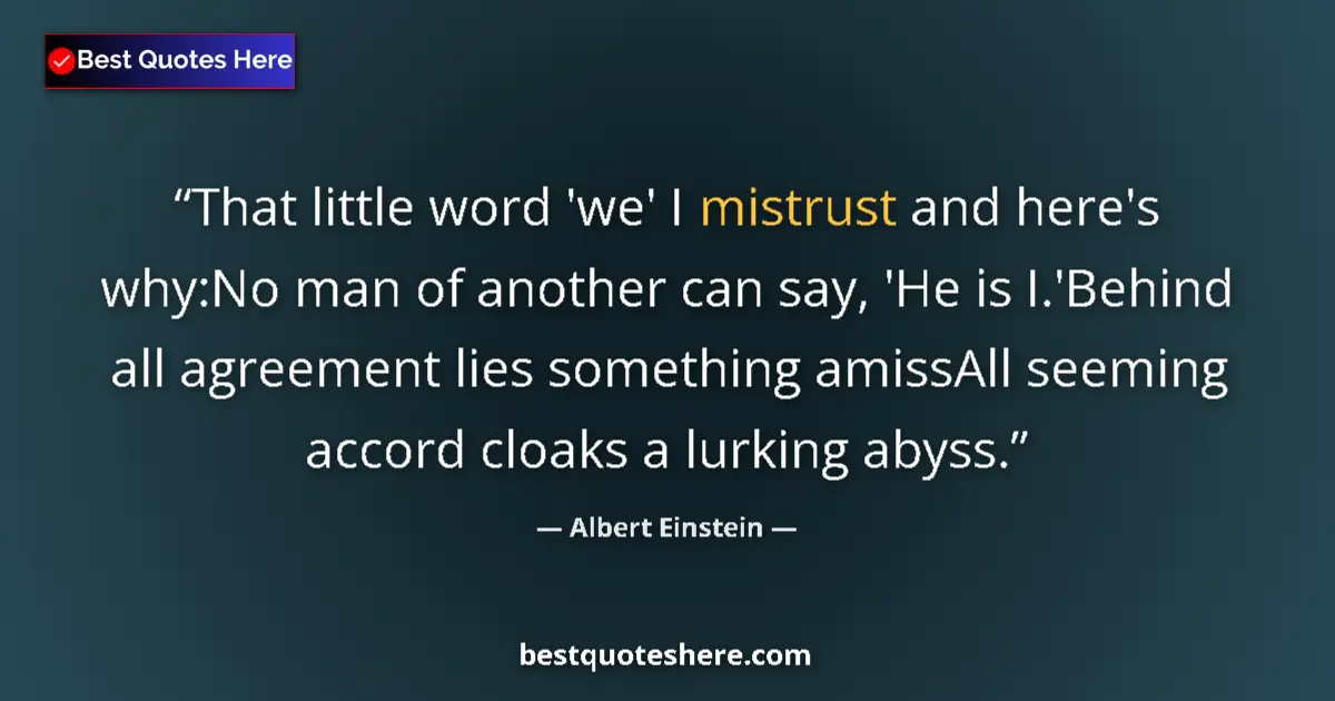 Quote by Albert Einstein: That little word 'we' I mistrust and here's why:No man of another can say, 'He is I.'Behind all agre...