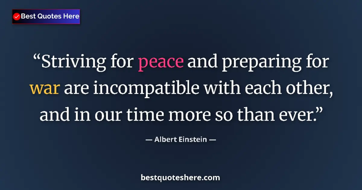 Quote by Albert Einstein: Striving for peace and preparing for war are incompatible with each other, and in our time more so t...