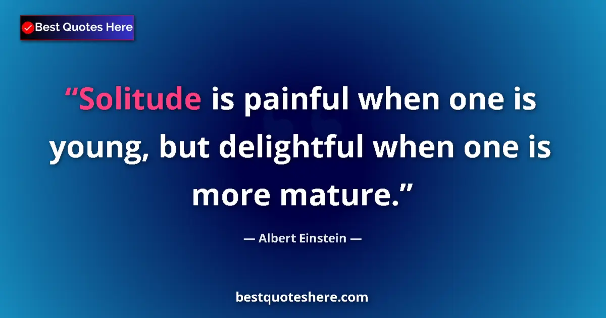 Quote by Albert Einstein: Solitude is painful when one is young, but delight