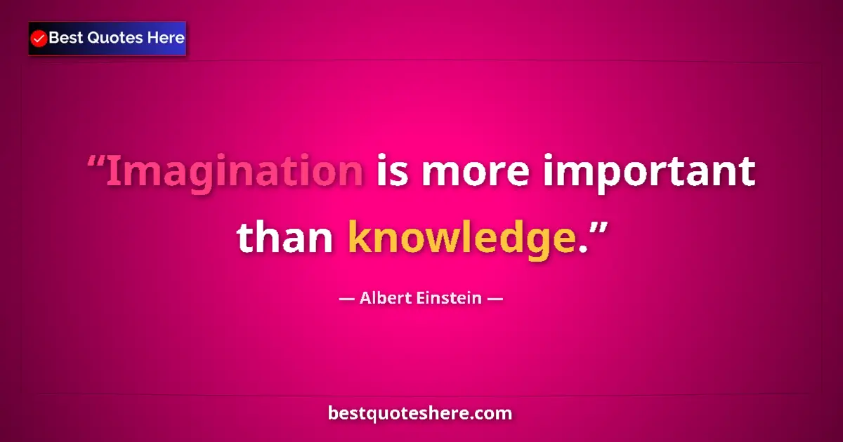 Quote by Albert Einstein: Imagination is more important than knowledge.