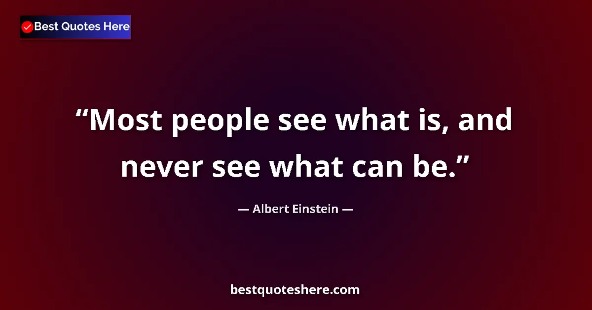 Quote by Albert Einstein: Most people see what is, and never see what can be