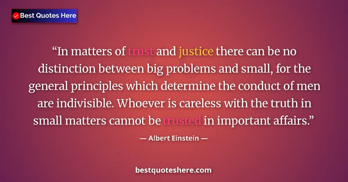 Image for the quote by Albert Einstein: In matters of trust and justice there can be no distinction between big problems and small, for the ...