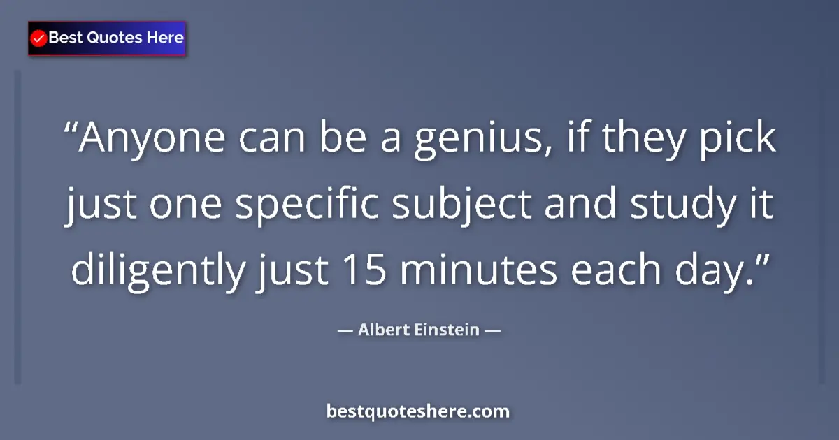 Quote by Albert Einstein: Anyone can be a genius, if they pick just one specific subject and study it diligently just 15 minut...