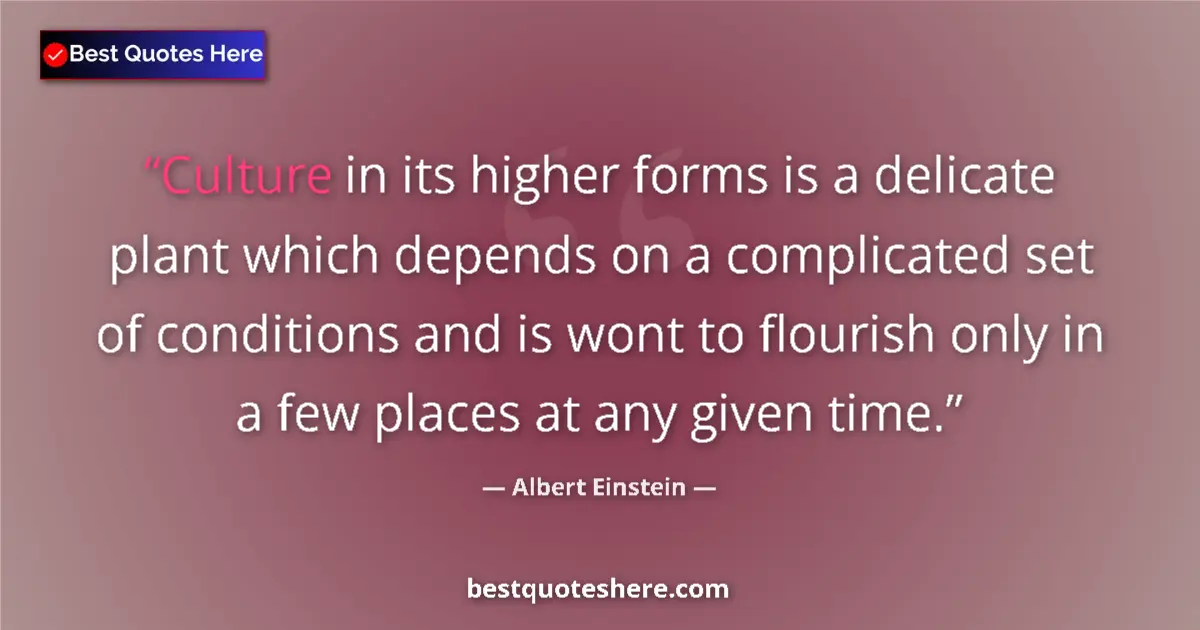 Image for the quote by Albert Einstein: Culture in its higher forms is a delicate plant which depends on a complicated set of conditions and...