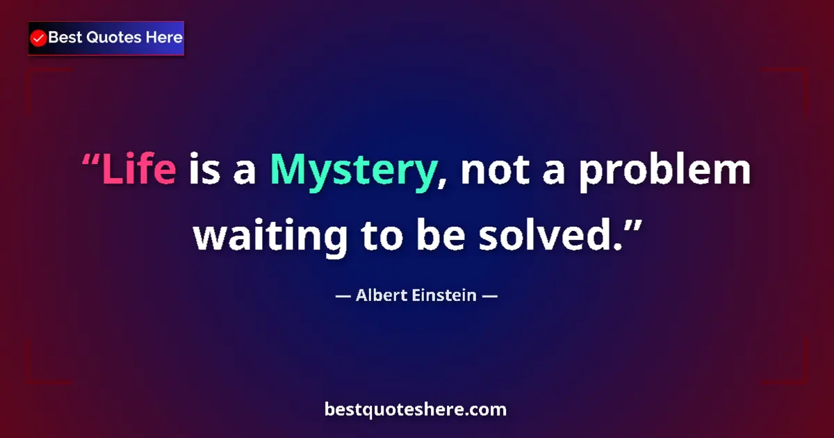 Quote by Albert Einstein: Life is a Mystery, not a problem waiting to be sol