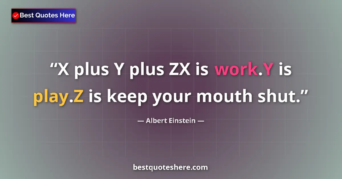 Quote by Albert Einstein: X plus Y plus ZX is work.Y is play.Z is keep your