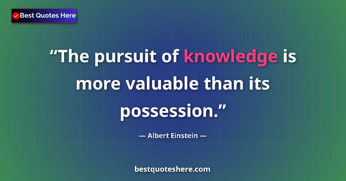 Quote by Albert Einstein: The pursuit of knowledge is more valuable than its