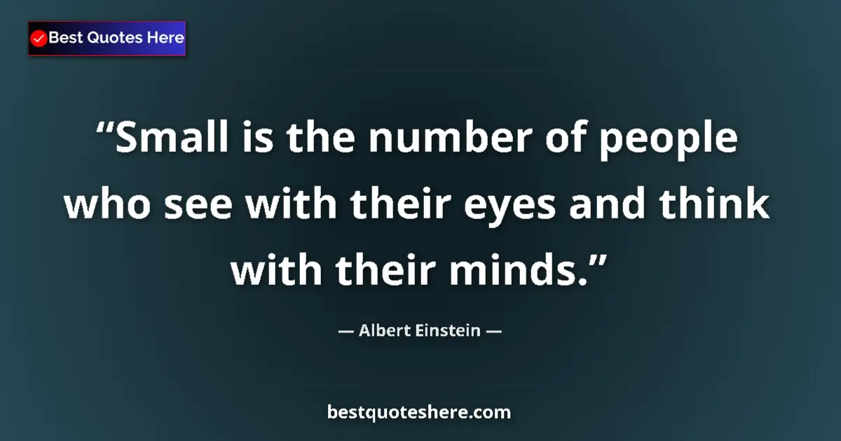 Quote by Albert Einstein: Small is the number of people who see with their eyes and think with their minds....