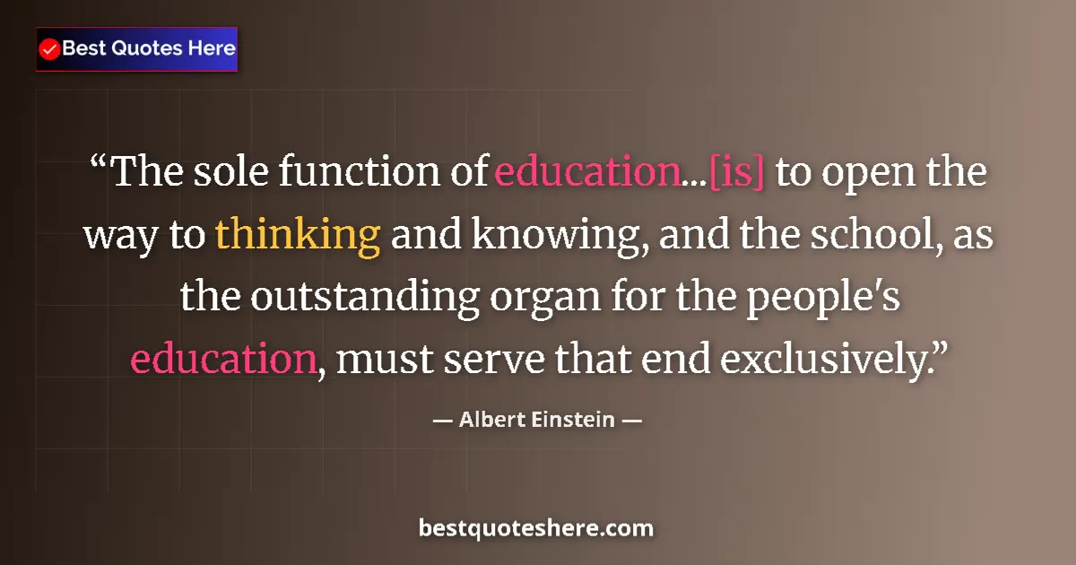 Quote by Albert Einstein: The sole function of education...[is] to open the way to thinking and knowing, and the school, as th...