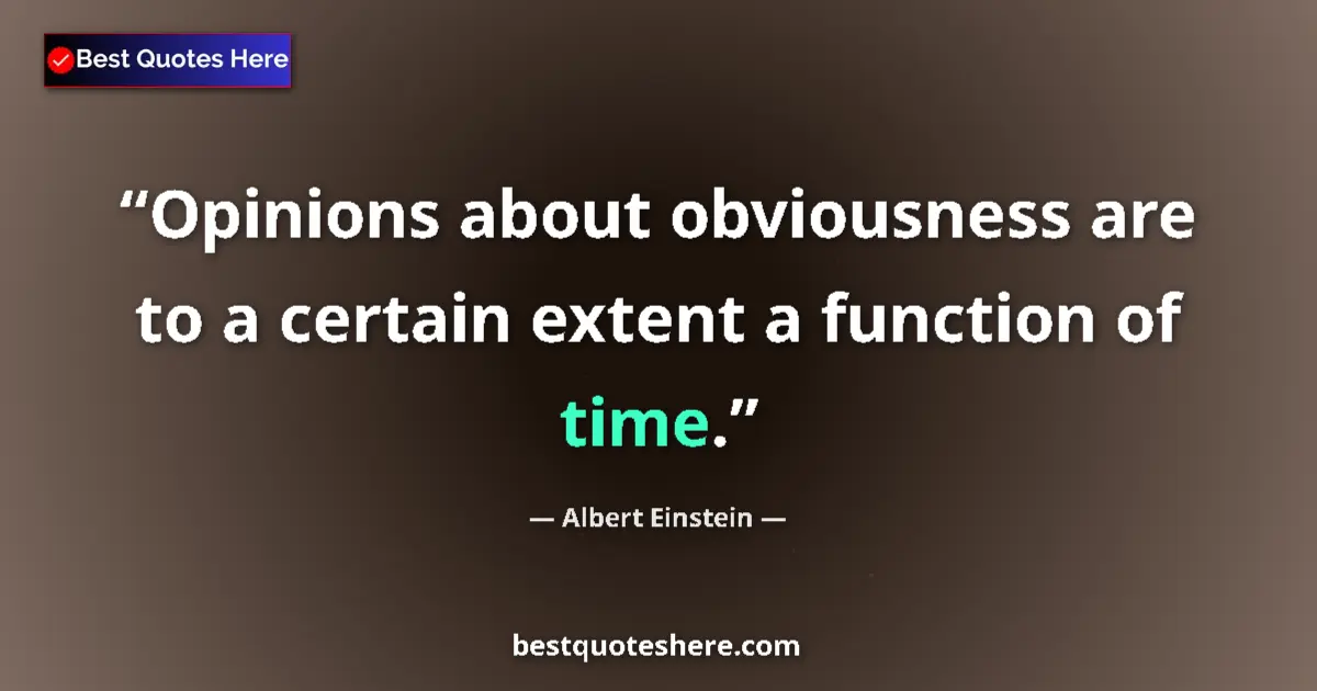 Quote by Albert Einstein: Opinions about obviousness are to a certain extent a function of time....