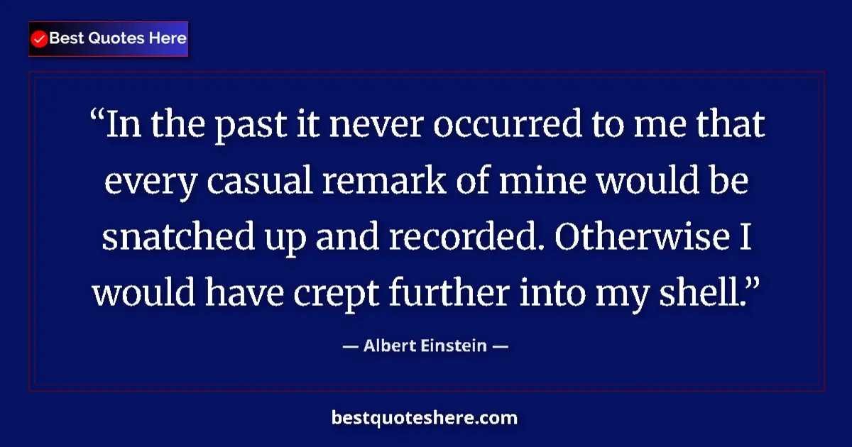 Quote by Albert Einstein: In the past it never occurred to me that every casual remark of mine would be snatched up and record...