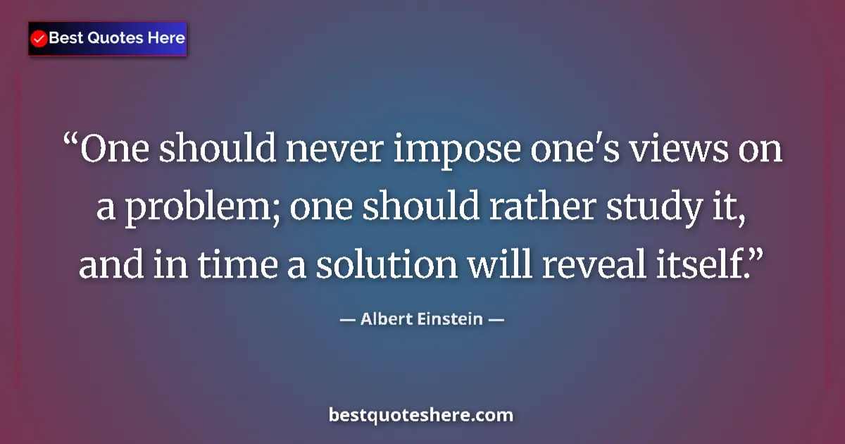 Quote by Albert Einstein: One should never impose one's views on a problem; 