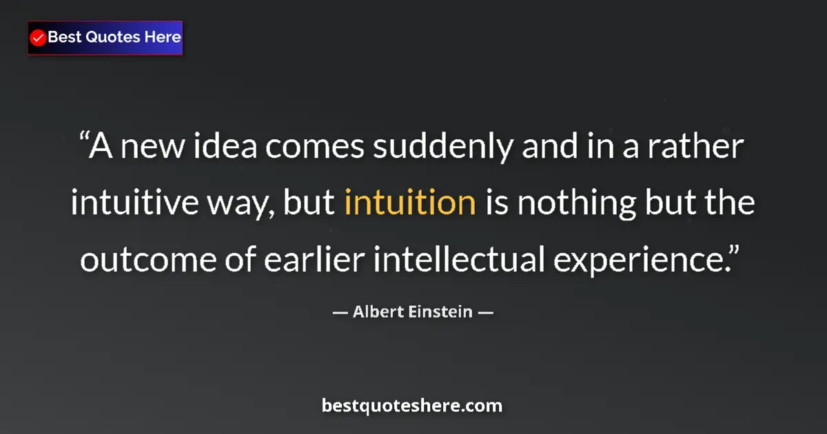 Quote by Albert Einstein: A new idea comes suddenly and in a rather intuitive way, but intuition is nothing but the outcome of...