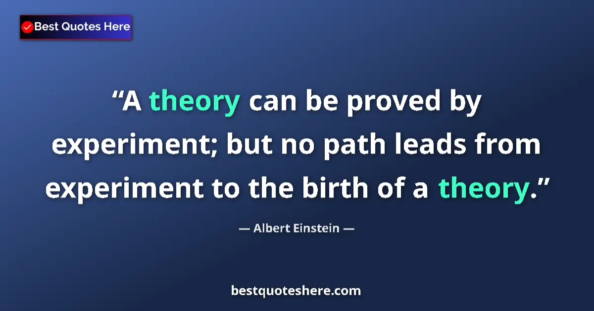 Quote by Albert Einstein: A theory can be proved by experiment; but no path leads from experiment to the birth of a theory....