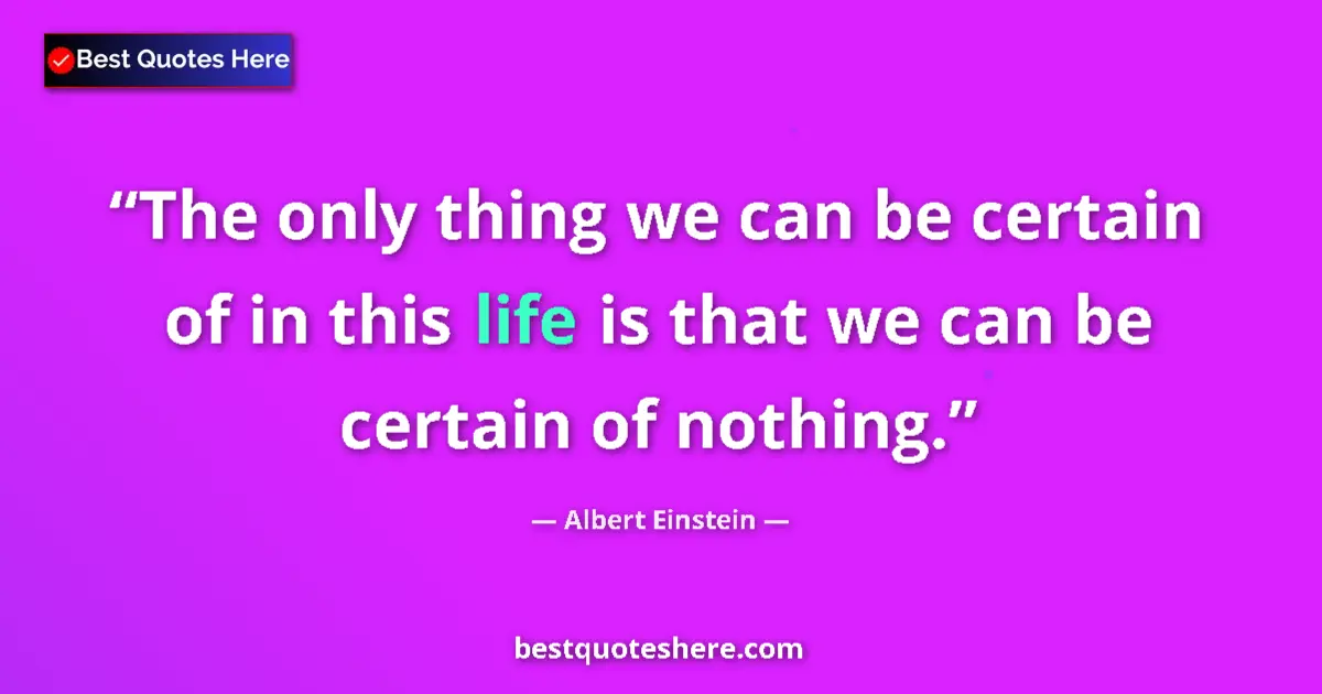 Albert Einstein quote: "The only thing we can be certain of in this life is that we..."