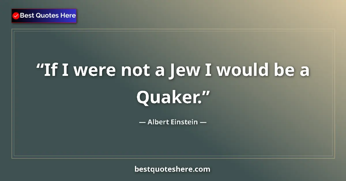 Image for the quote by Albert Einstein: If I were not a Jew I would be a Quaker....