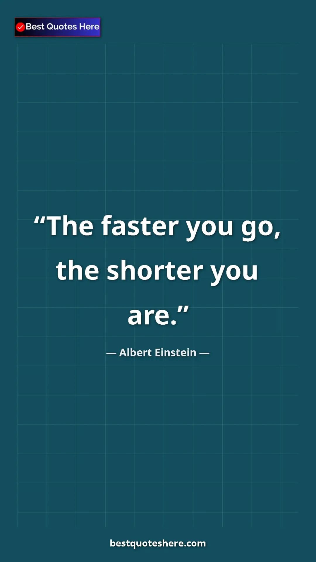 Albert Einstein Quote Card: "The faster you go, the shorter you are." Pinterest quote poster by Albert Einstein: "The faster you go, the shorter you are."