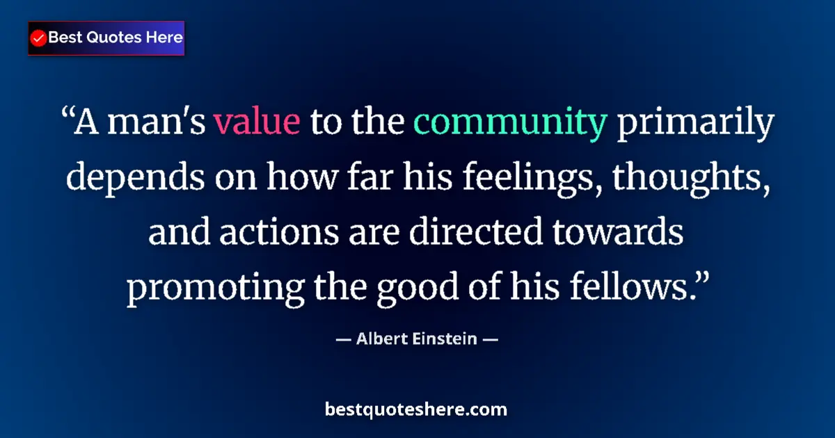 Quote by Albert Einstein: A man's value to the community primarily depends on how far his feelings, thoughts, and actions are ...