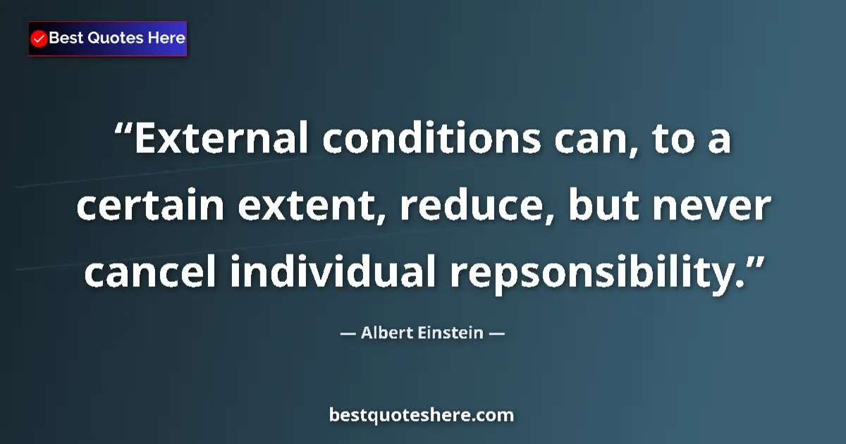 Image for the quote by Albert Einstein: External conditions can, to a certain extent, reduce, but never cancel individual repsonsibility....