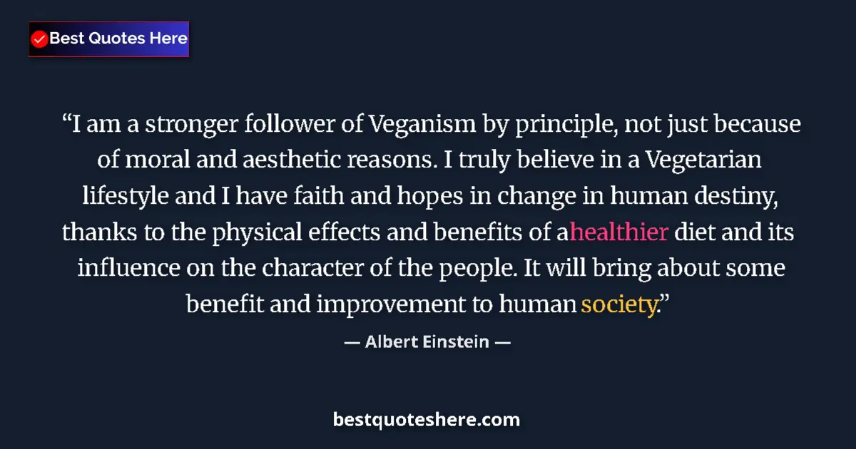 Quote by Albert Einstein: I am a stronger follower of Veganism by principle, not just because of moral and aesthetic reasons. ...