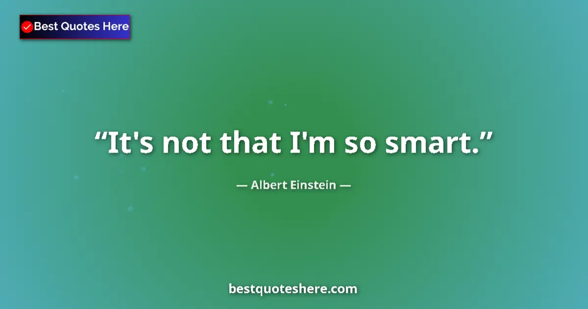 Quote by Albert Einstein: It's not that I'm so smart....