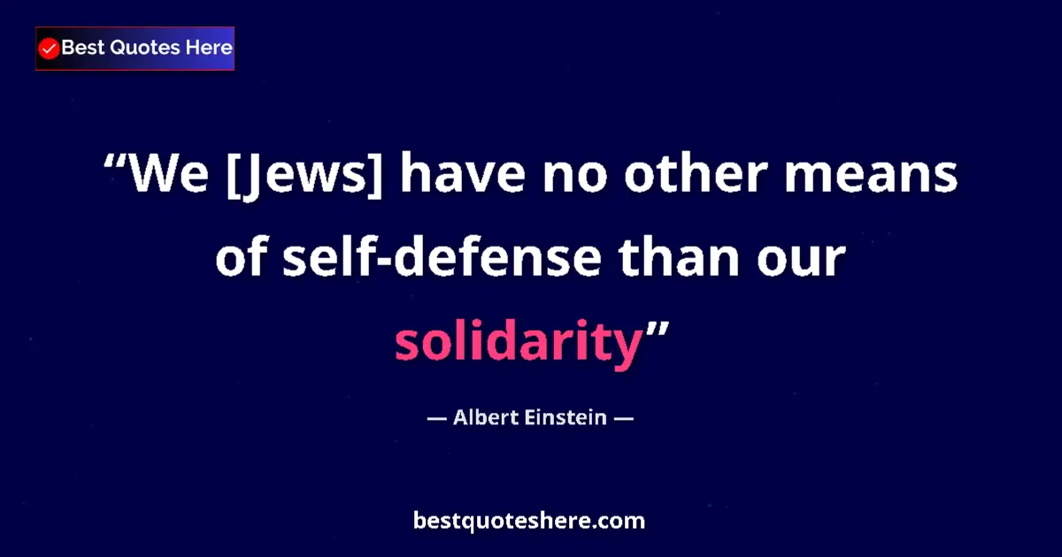 Quote by Albert Einstein: We [Jews] have no other means of self-defense than our solidarity...