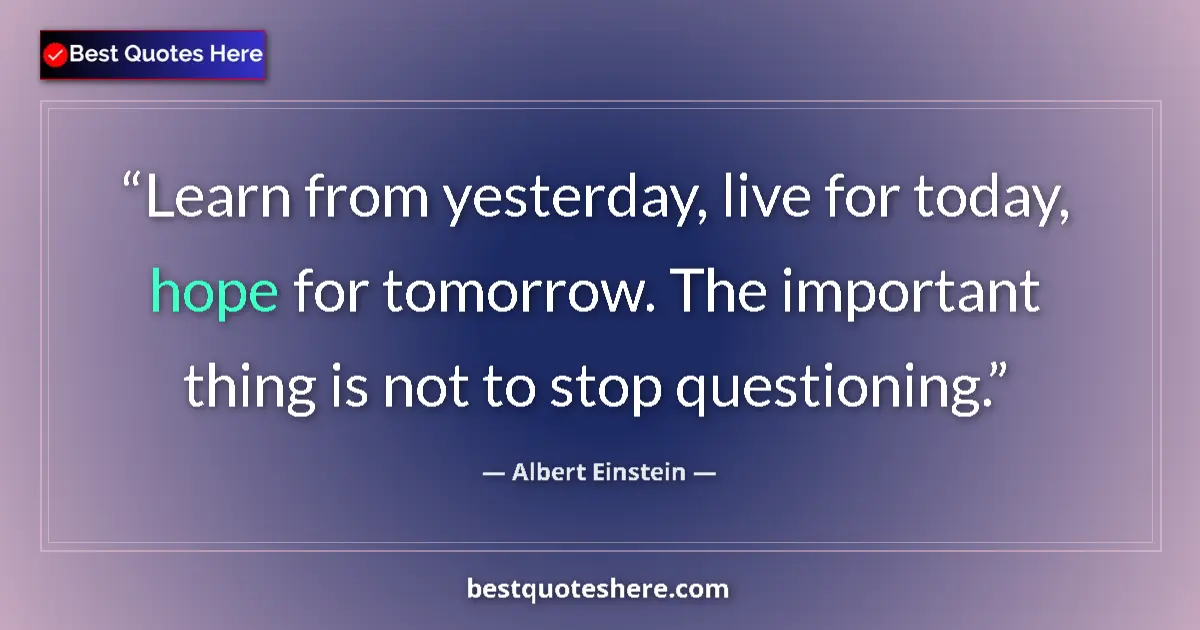 Quote by Albert Einstein: Learn from yesterday, live for today, hope for tomorrow. The important thing is not to stop question...