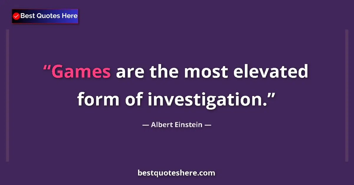 Quote by Albert Einstein: Games are the most elevated form of investigation.