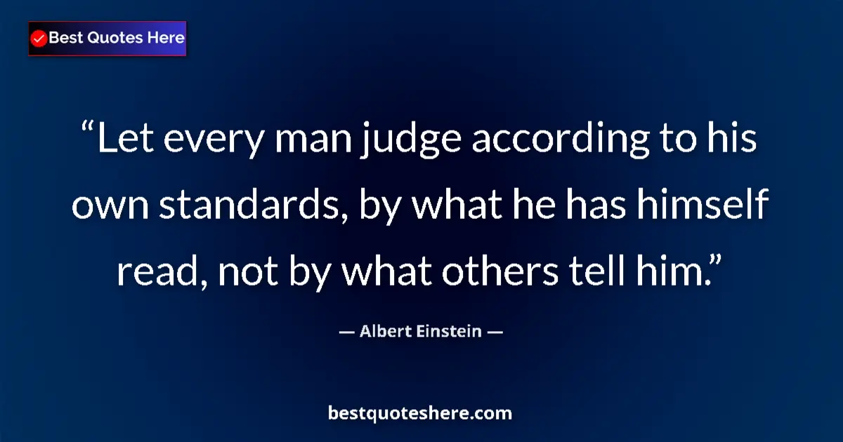 Quote by Albert Einstein: Let every man judge according to his own standards, by what he has himself read, not by what others ...