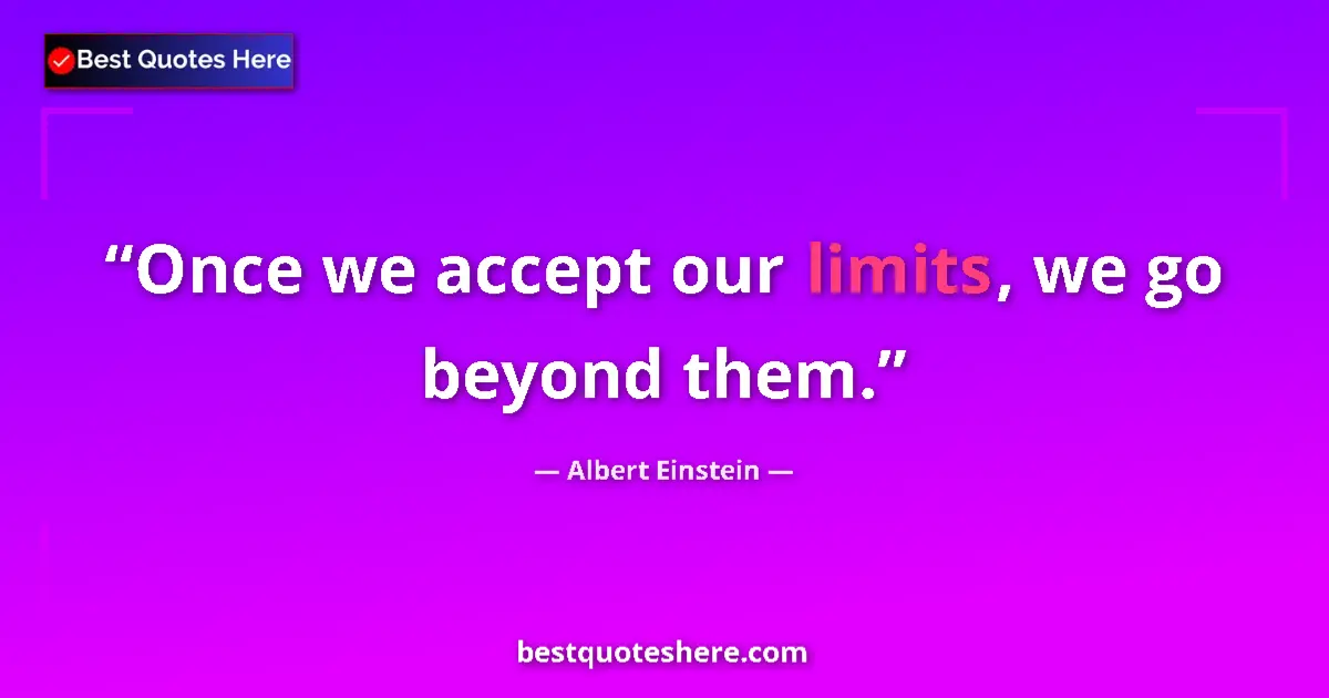 Quote by Albert Einstein: Once we accept our limits, we go beyond them....