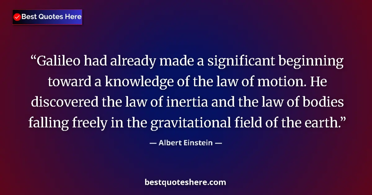Quote by Albert Einstein: Galileo had already made a significant beginning toward a knowledge of the law of motion. He discove...