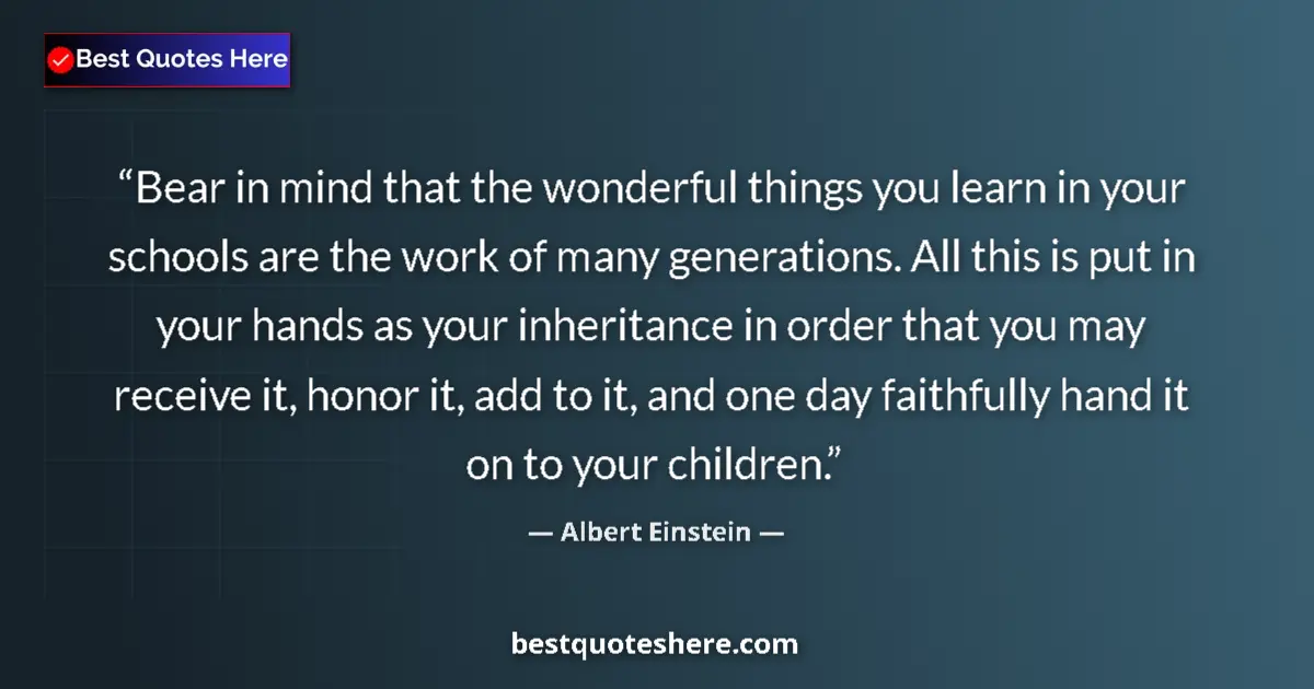 Quote by Albert Einstein: Bear in mind that the wonderful things you learn in your schools are the work of many generations. A...