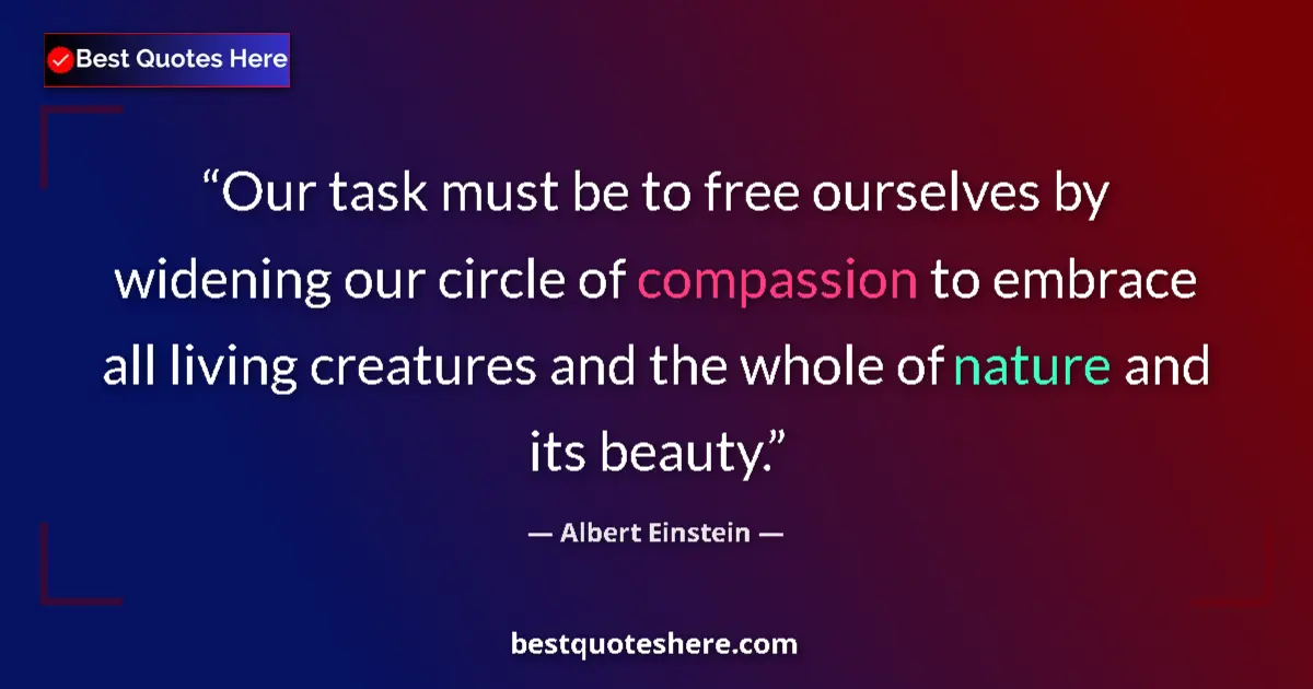 Quote by Albert Einstein: Our task must be to free ourselves by widening our