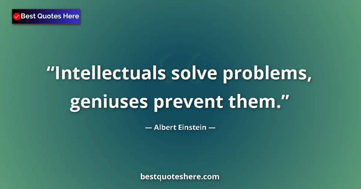 Quote by Albert Einstein: Intellectuals solve problems, geniuses prevent them....