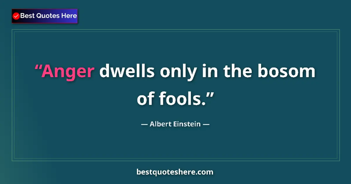 Quote by Albert Einstein: Anger dwells only in the bosom of fools....