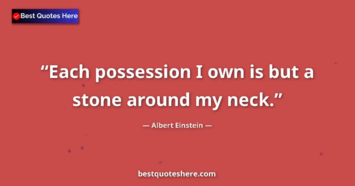 Quote by Albert Einstein: Each possession I own is but a stone around my nec