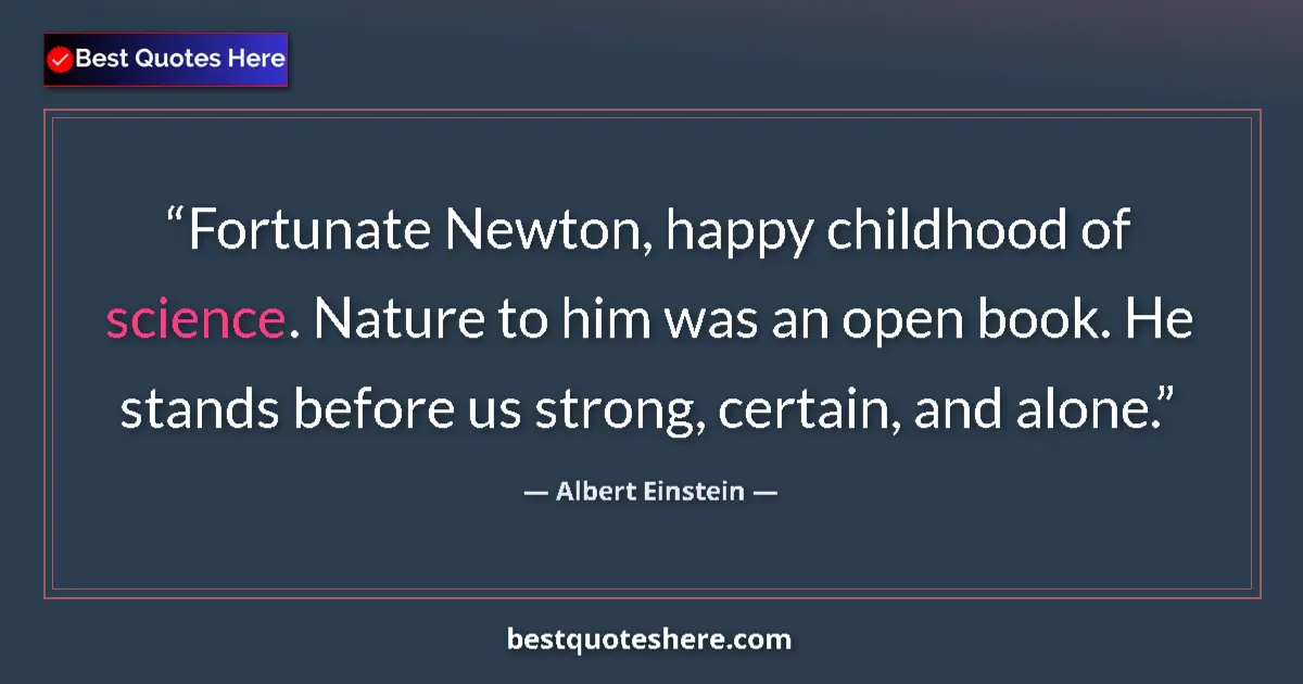Image for the quote by Albert Einstein: Fortunate Newton, happy childhood of science. Nature to him was an open book. He stands before us st...