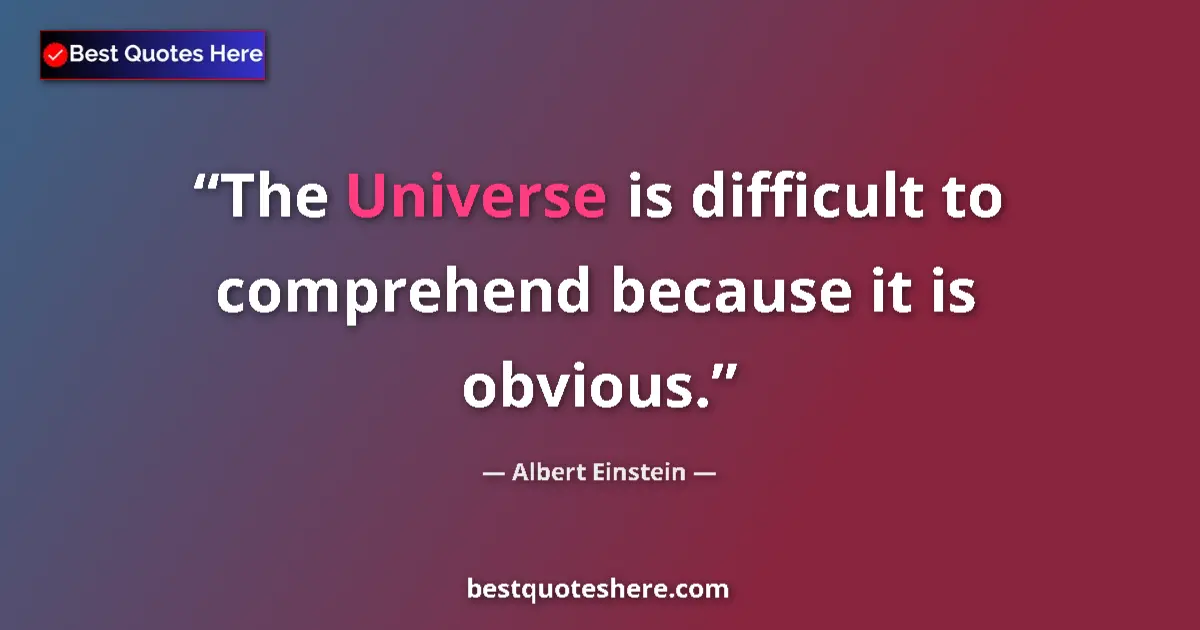 Quote by Albert Einstein: The Universe is difficult to comprehend because it is obvious....