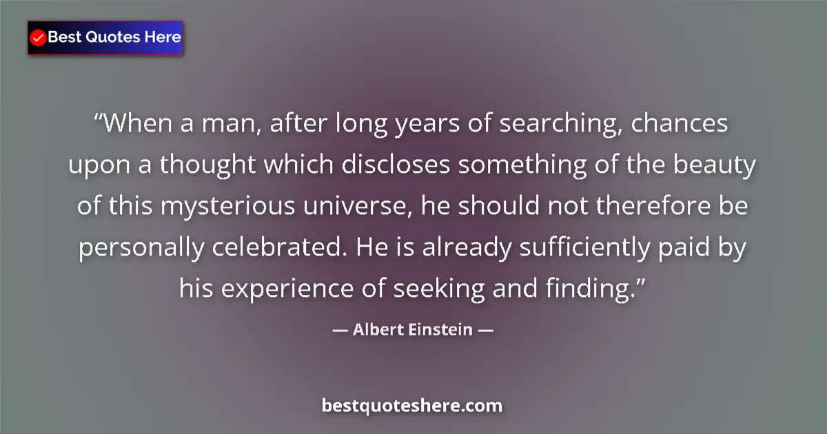 Quote by Albert Einstein: When a man, after long years of searching, chances upon a thought which discloses something of the b...