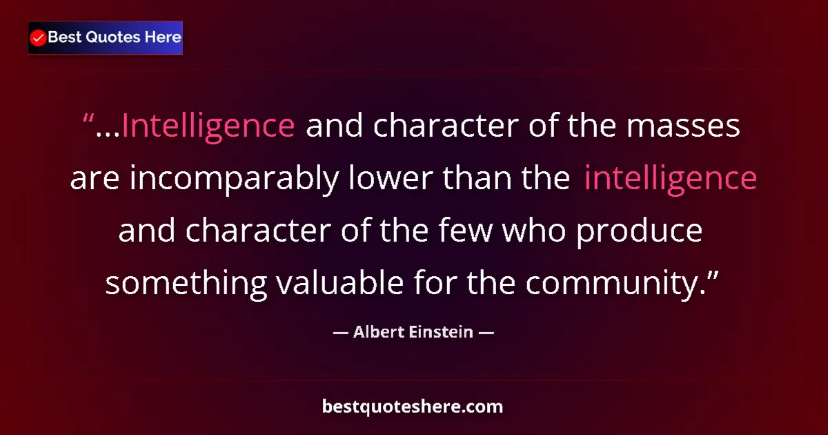 Quote by Albert Einstein: ...Intelligence and character of the masses are incomparably lower than the intelligence and charact...