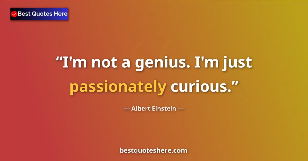 Quote by Albert Einstein: I'm not a genius. I'm just passionately curious....