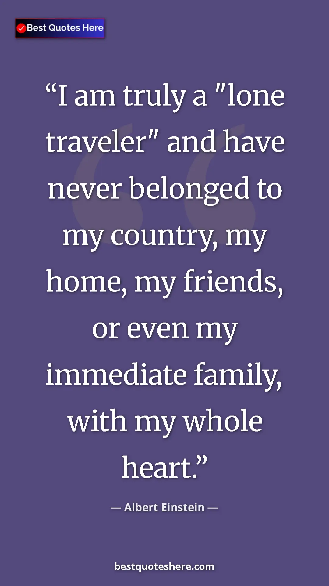 Albert Einstein Quote Card: "I am truly a "lone traveler" and have never belonged to my..." Pinterest quote poster by Albert Einstein: "I am truly a "lone traveler" and have never belonged to my..."