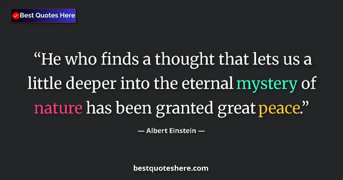 Image for the quote by Albert Einstein: He who finds a thought that lets us a little deeper into the eternal mystery of nature has been gran...